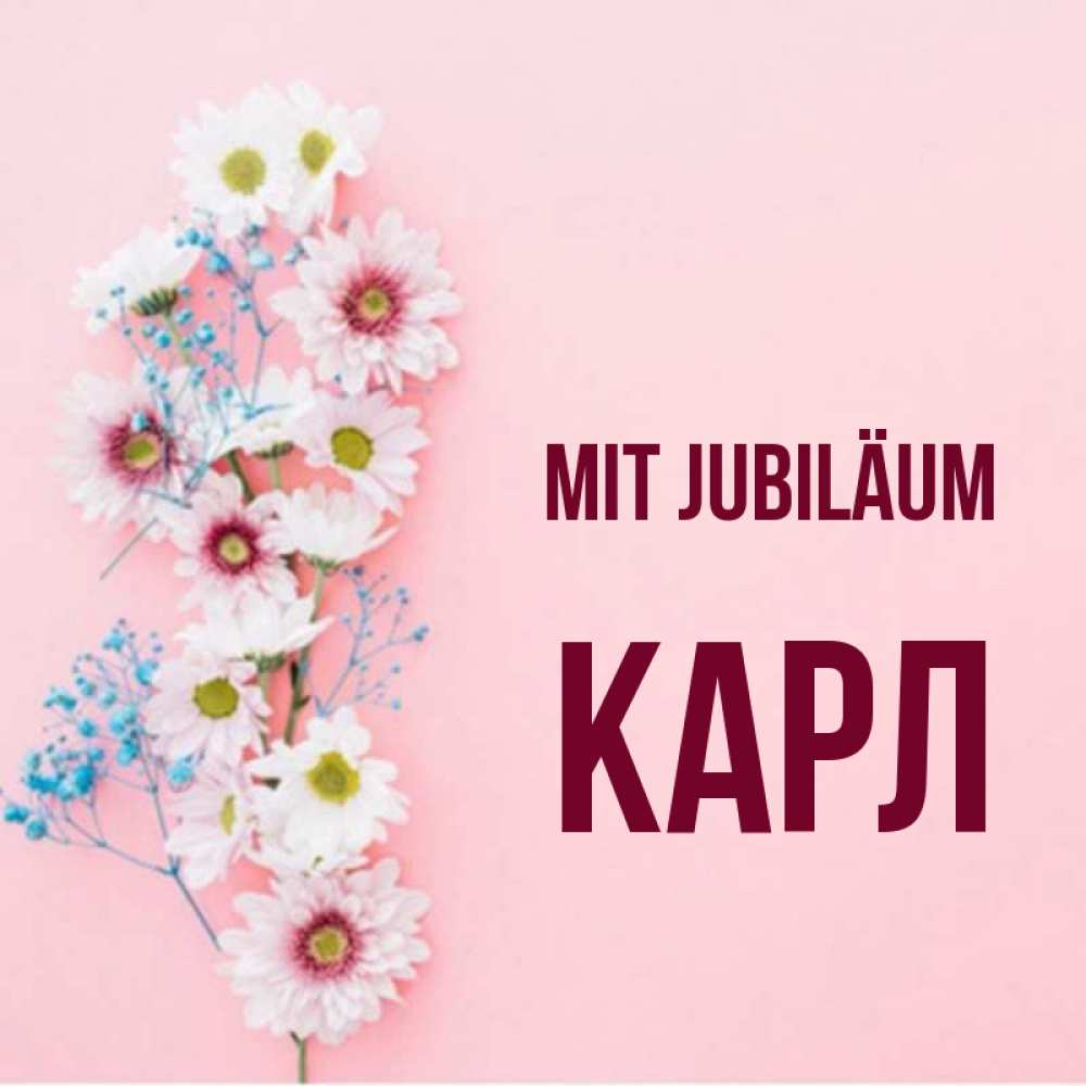 Открытка на каждый день с именем, Карл Mit Jubiläum Родная моя с днем рождения тебя картинка с цветами белыми и голубыми Прикольная открытка с пожеланием онлайн скачать бесплатно 