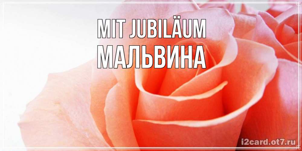 Открытка на каждый день с именем, Мальвина Mit Jubiläum розы для поздравления с днем рождения Прикольная открытка с пожеланием онлайн скачать бесплатно 