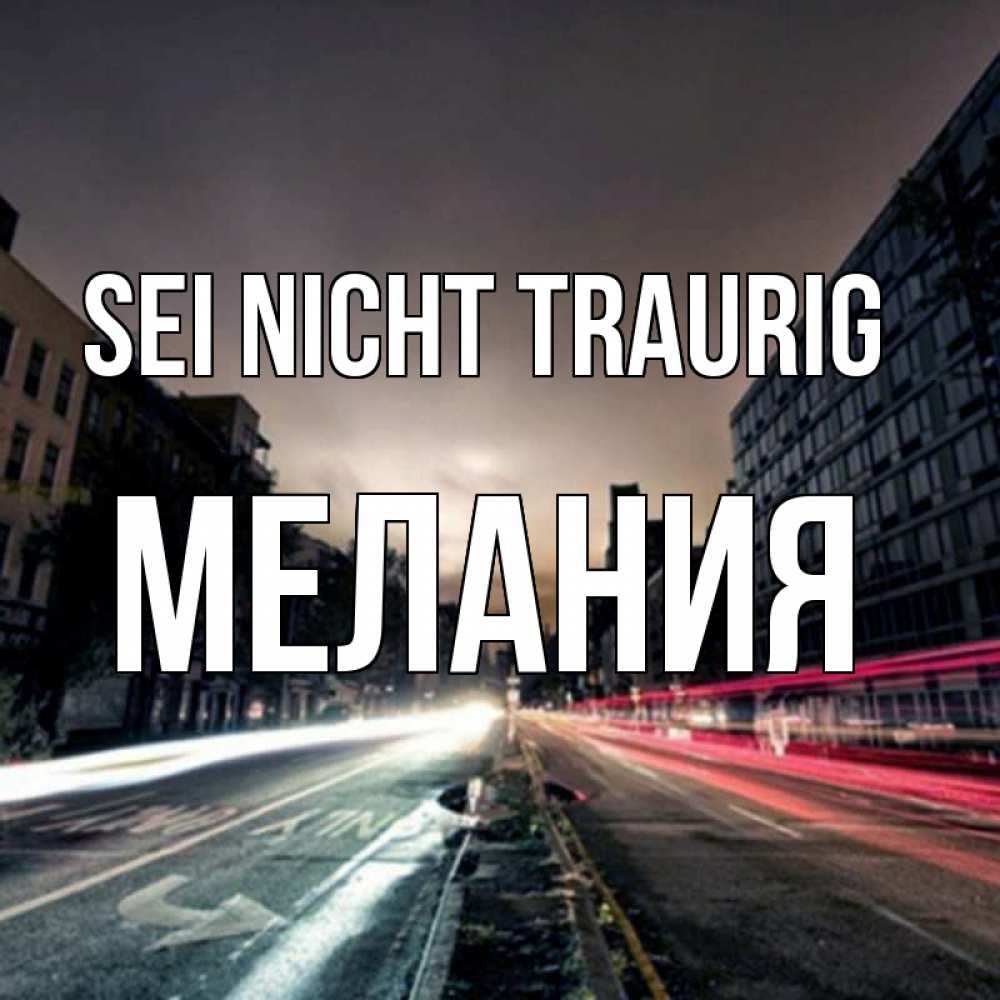 Открытка на каждый день с именем, Мелания Sei nicht traurig съемка ночью Прикольная открытка с пожеланием онлайн скачать бесплатно 