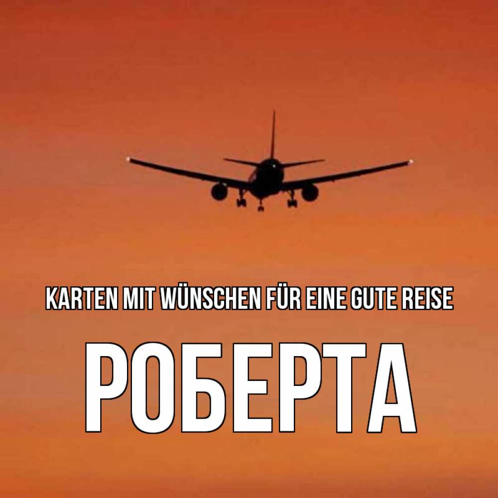 Открытка на каждый день с именем, Роберта Karten mit Wünschen für eine gute Reise силуэт самолета Прикольная открытка с пожеланием онлайн скачать бесплатно 