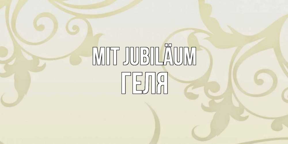 Открытка на каждый день с именем, Геля Mit Jubiläum Открытка с простым фоном Прикольная открытка с пожеланием онлайн скачать бесплатно 