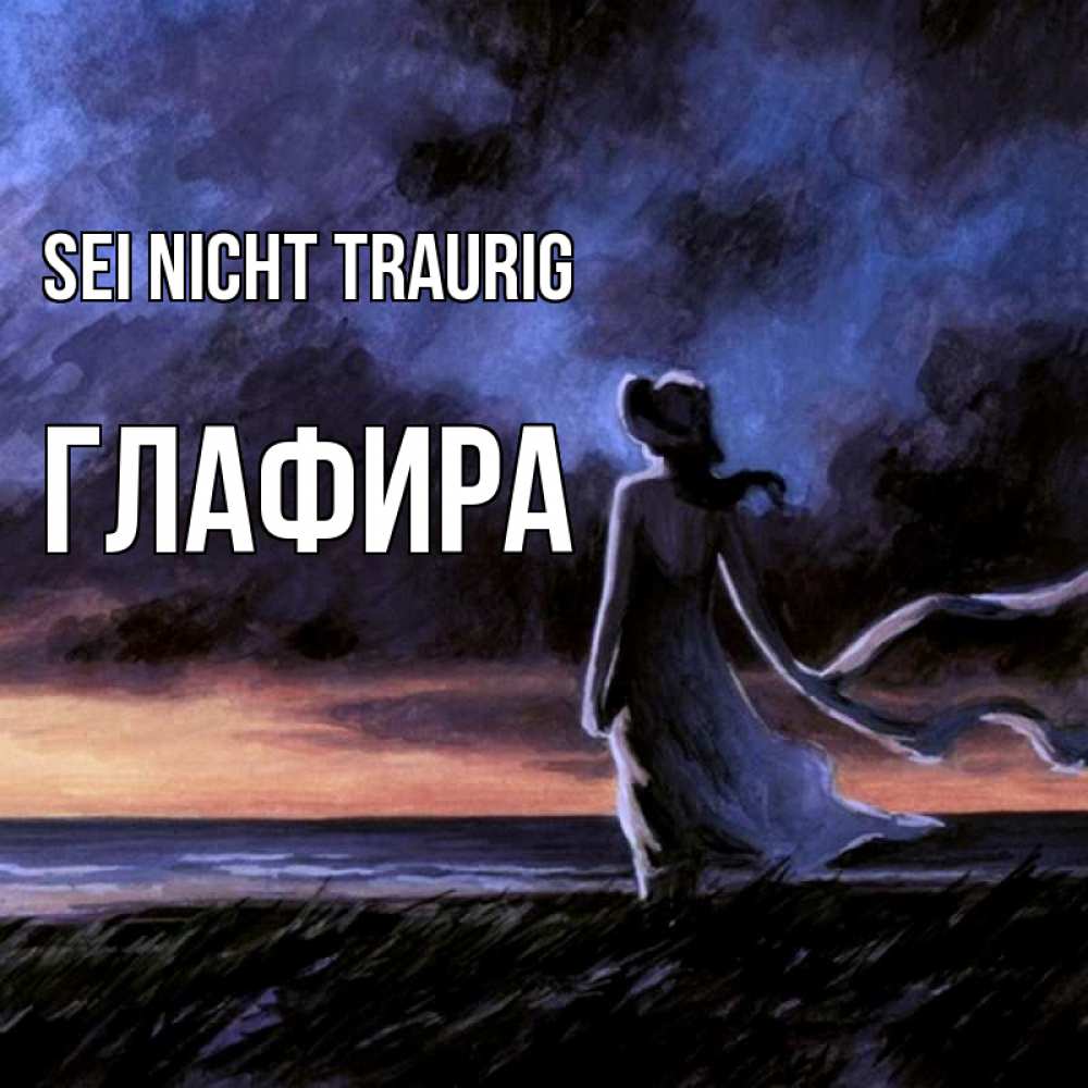 Открытка на каждый день с именем, Глафира Sei nicht traurig картина Прикольная открытка с пожеланием онлайн скачать бесплатно 