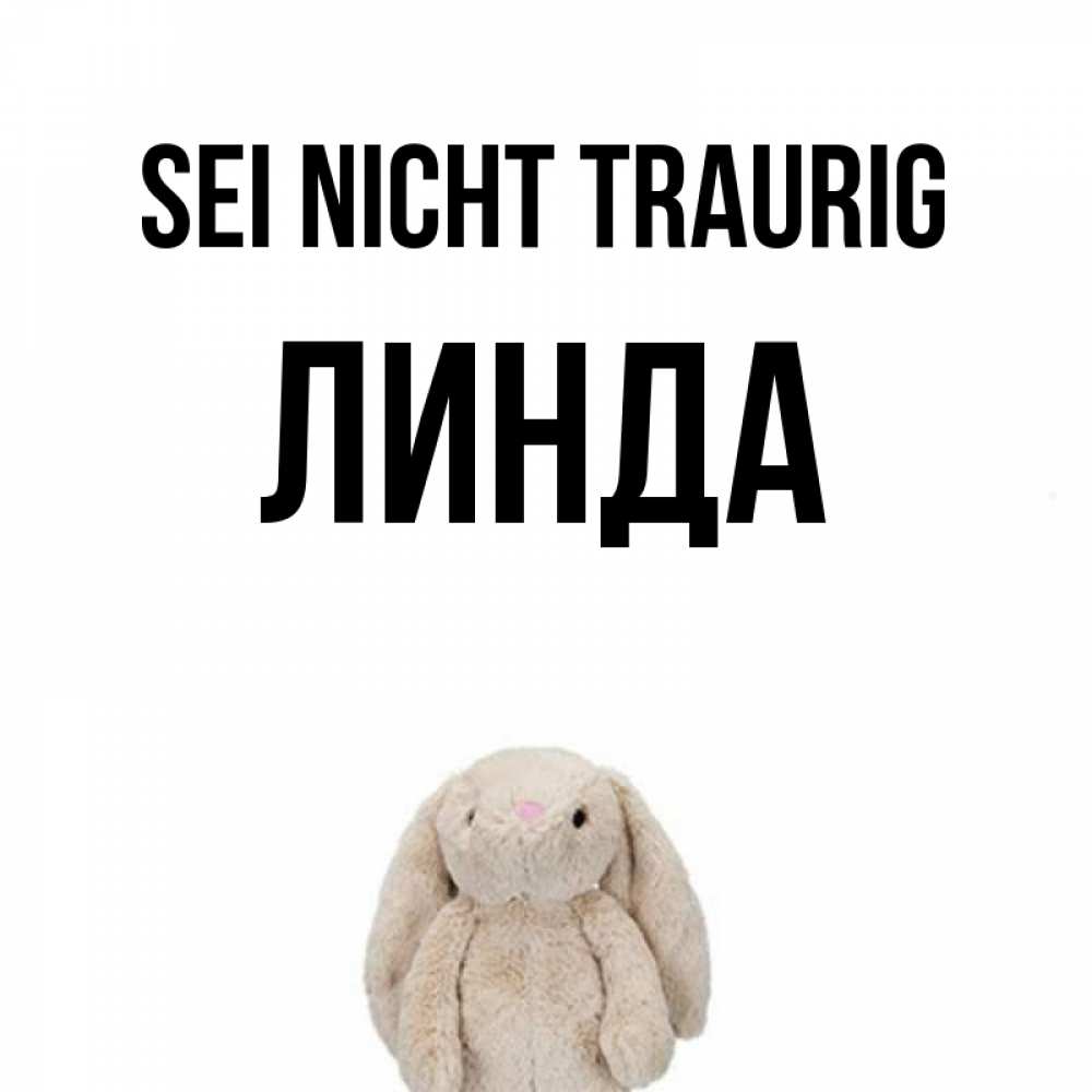 Открытка на каждый день с именем, Линда Sei nicht traurig детская игрушка зайчика Прикольная открытка с пожеланием онлайн скачать бесплатно 