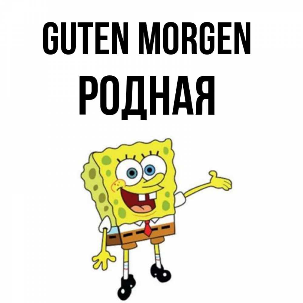Открытка на каждый день с именем, Родная Guten Morgen губка боб улыбается Прикольная открытка с пожеланием онлайн скачать бесплатно 