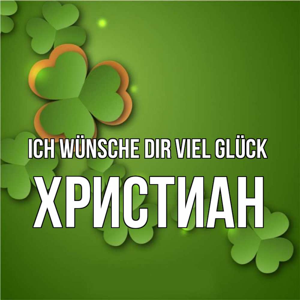 Открытка на каждый день с именем, Христиан Ich wünsche dir viel Glück много трехлистных листочков клевера Прикольная открытка с пожеланием онлайн скачать бесплатно 