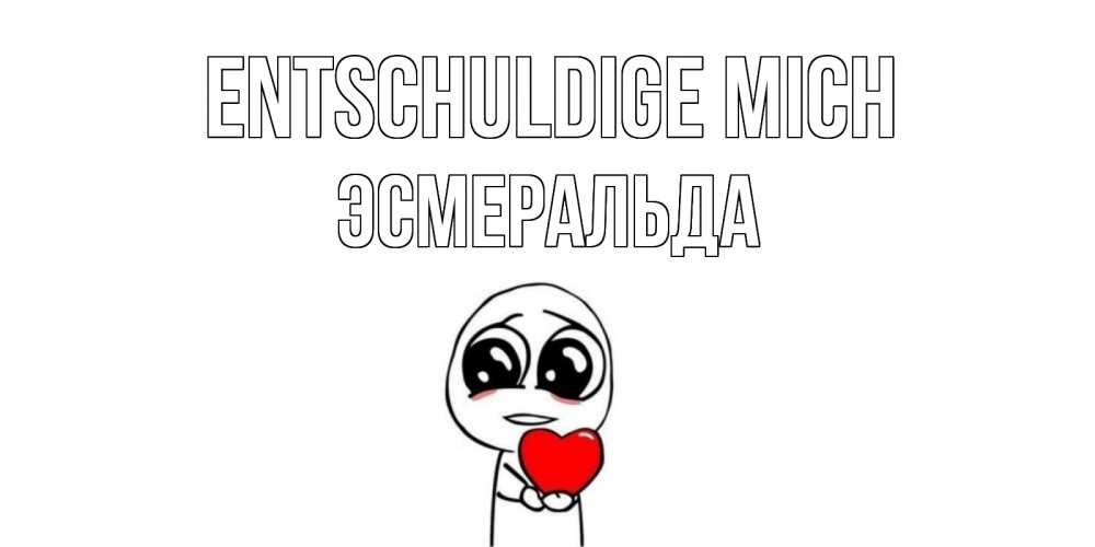 Открытка на каждый день с именем, Эсмеральда Entschuldige mich тролль фейс с сердечком просит прощения Прикольная открытка с пожеланием онлайн скачать бесплатно 