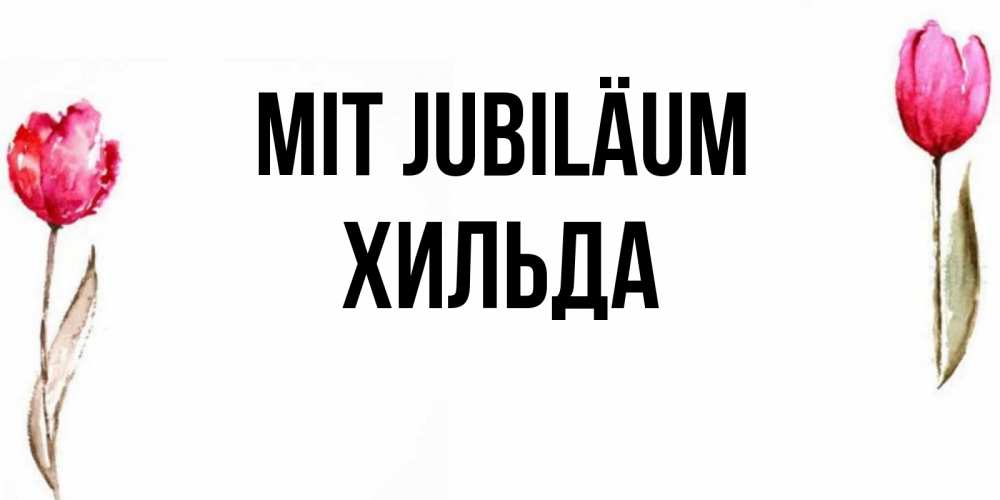 Открытка на каждый день с именем, Хильда Mit Jubiläum открытки акварелью с цветами Прикольная открытка с пожеланием онлайн скачать бесплатно 