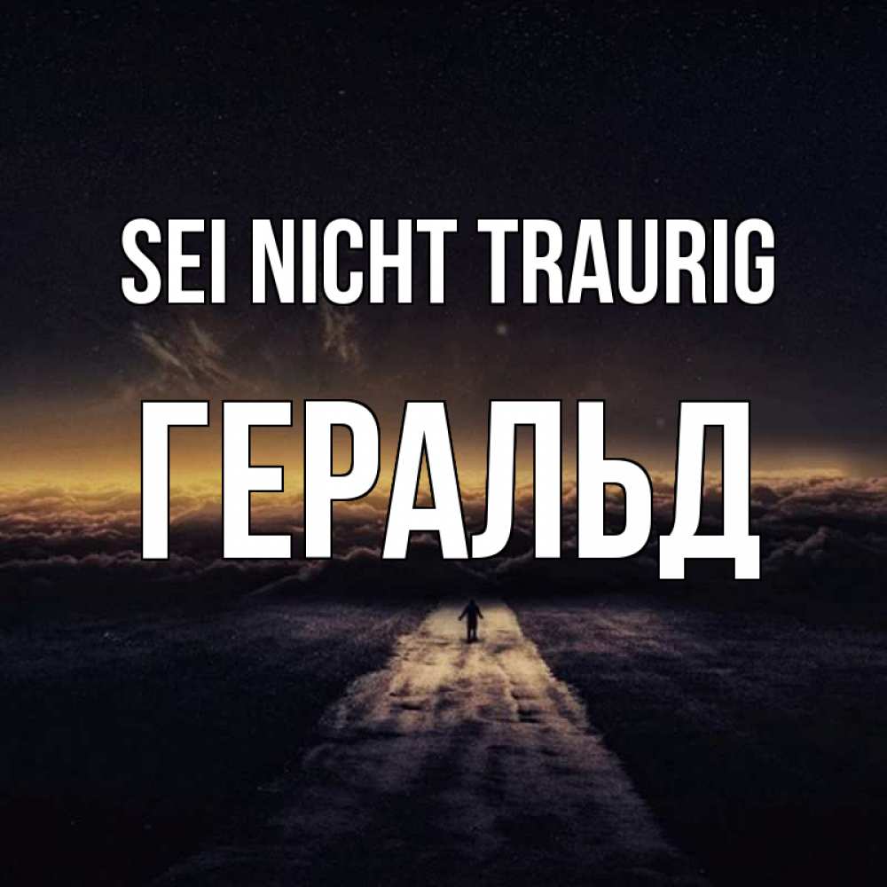 Открытка на каждый день с именем, Геральд Sei nicht traurig дорога в никуда Прикольная открытка с пожеланием онлайн скачать бесплатно 
