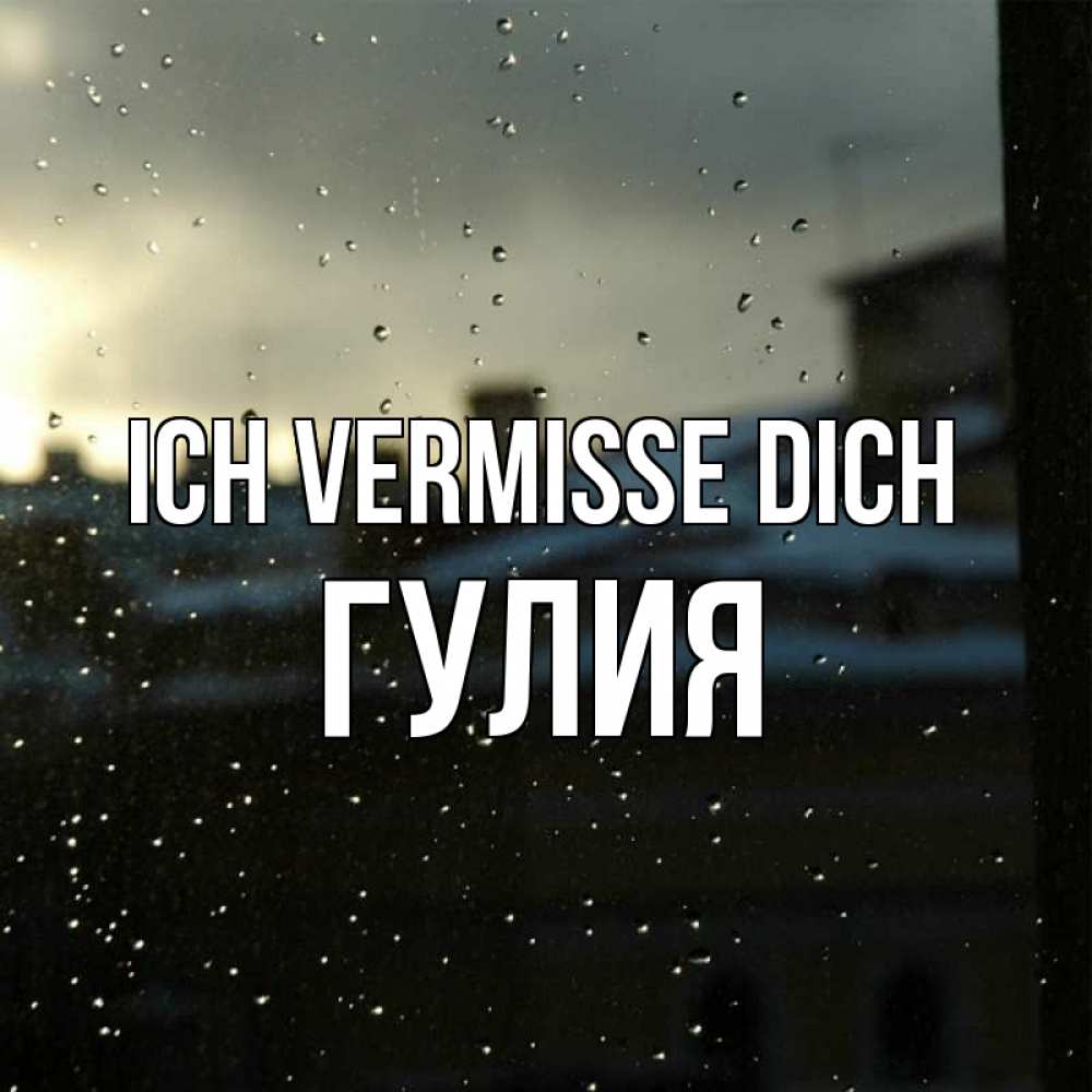 Открытка на каждый день с именем, Гулия Ich vermisse dich капли на стекле Прикольная открытка с пожеланием онлайн скачать бесплатно 