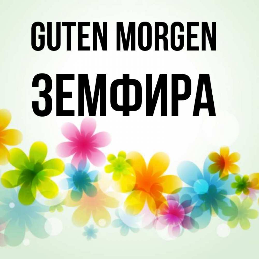 Открытка на каждый день с именем, Земфира Guten Morgen позитивные цветочки Прикольная открытка с пожеланием онлайн скачать бесплатно 