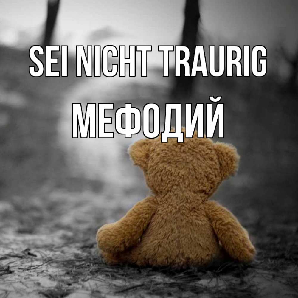 Открытка на каждый день с именем, Мефодий Sei nicht traurig медведь со спин Прикольная открытка с пожеланием онлайн скачать бесплатно 