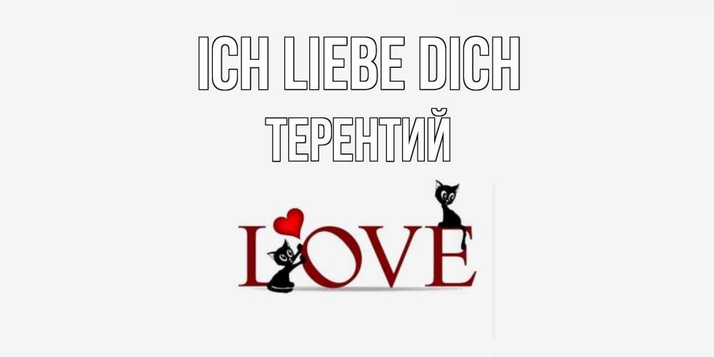 Открытка на каждый день с именем, Терентий Ich liebe dich любовь, коты Прикольная открытка с пожеланием онлайн скачать бесплатно 