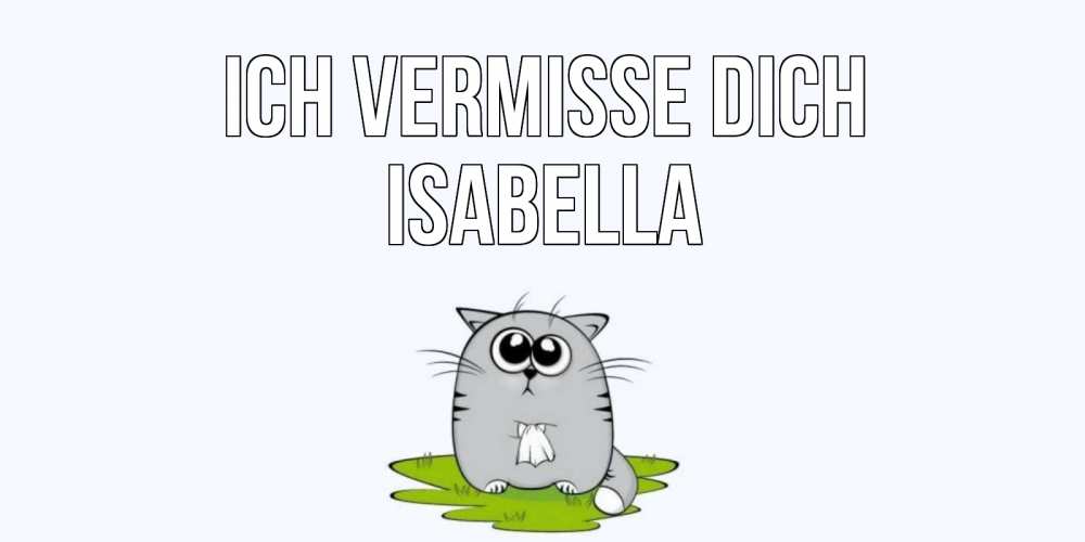 Открытка на каждый день с именем, Isabella Ich vermisse dich открытки с котиками я по тебе скучаю с именем Прикольная открытка с пожеланием онлайн скачать бесплатно 
