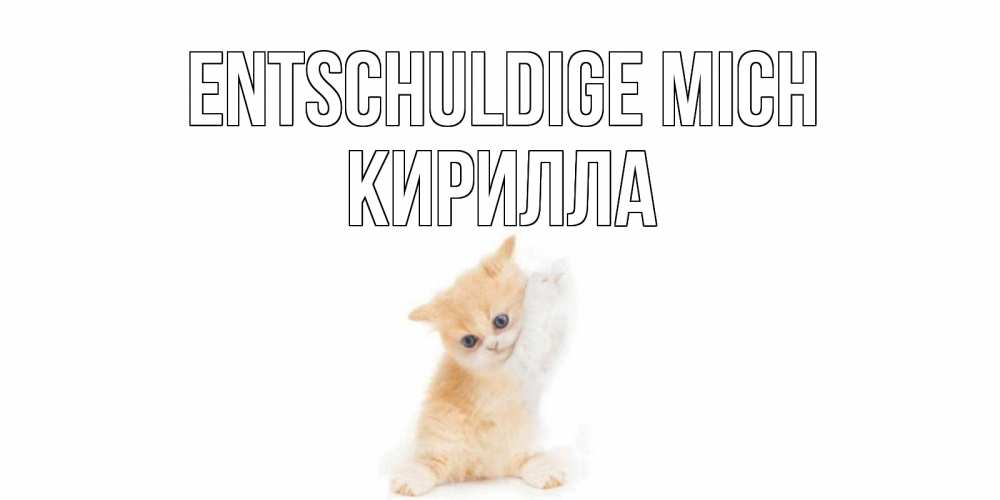 Открытка на каждый день с именем, Кирилла Entschuldige mich кот Прикольная открытка с пожеланием онлайн скачать бесплатно 