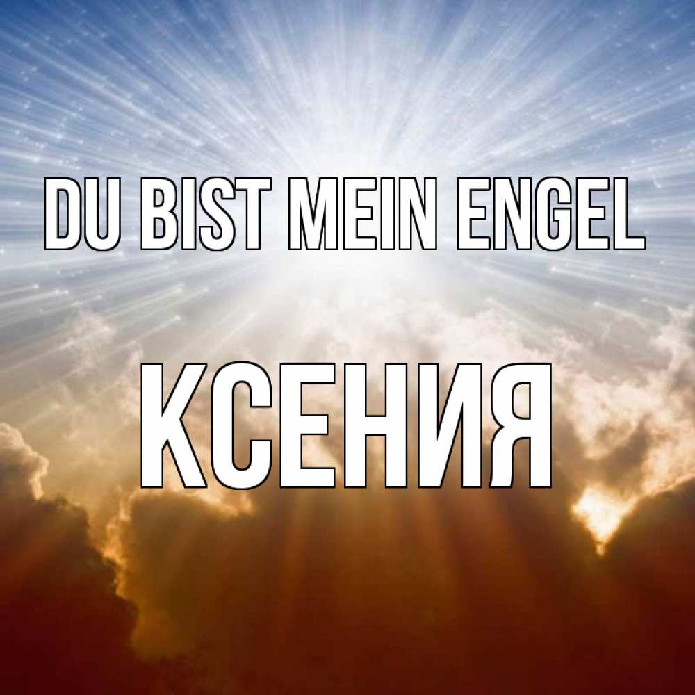 Открытка на каждый день с именем, Ксения Du bist mein Engel ангельский свет на небе Прикольная открытка с пожеланием онлайн скачать бесплатно 