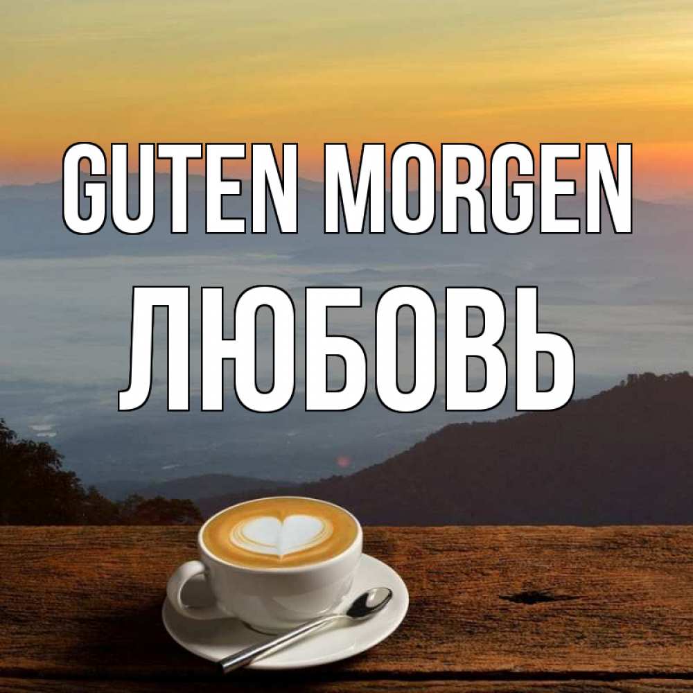 Открытка на каждый день с именем, Любовь Guten Morgen кофе на высоте Прикольная открытка с пожеланием онлайн скачать бесплатно 
