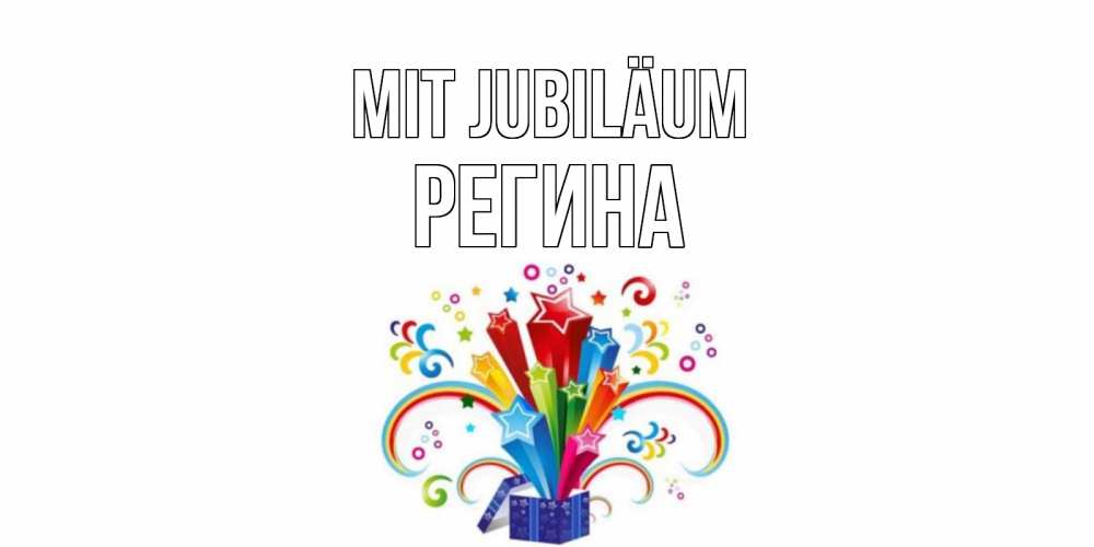 Открытка на каждый день с именем, Регина Mit Jubiläum Коробка,радуга,звезды Прикольная открытка с пожеланием онлайн скачать бесплатно 