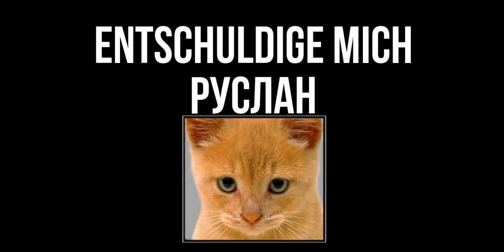 Открытка на каждый день с именем, Руслан Entschuldige mich рыжий грустный кот просит прощения Прикольная открытка с пожеланием онлайн скачать бесплатно 