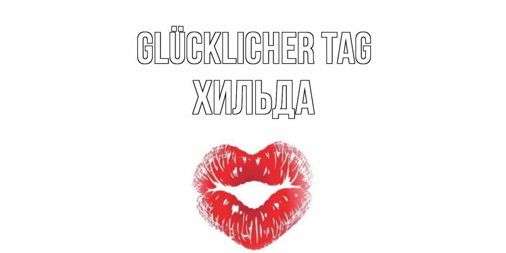 Открытка на каждый день с именем, Хильда Glücklicher Tag Поцелуй Прикольная открытка с пожеланием онлайн скачать бесплатно 