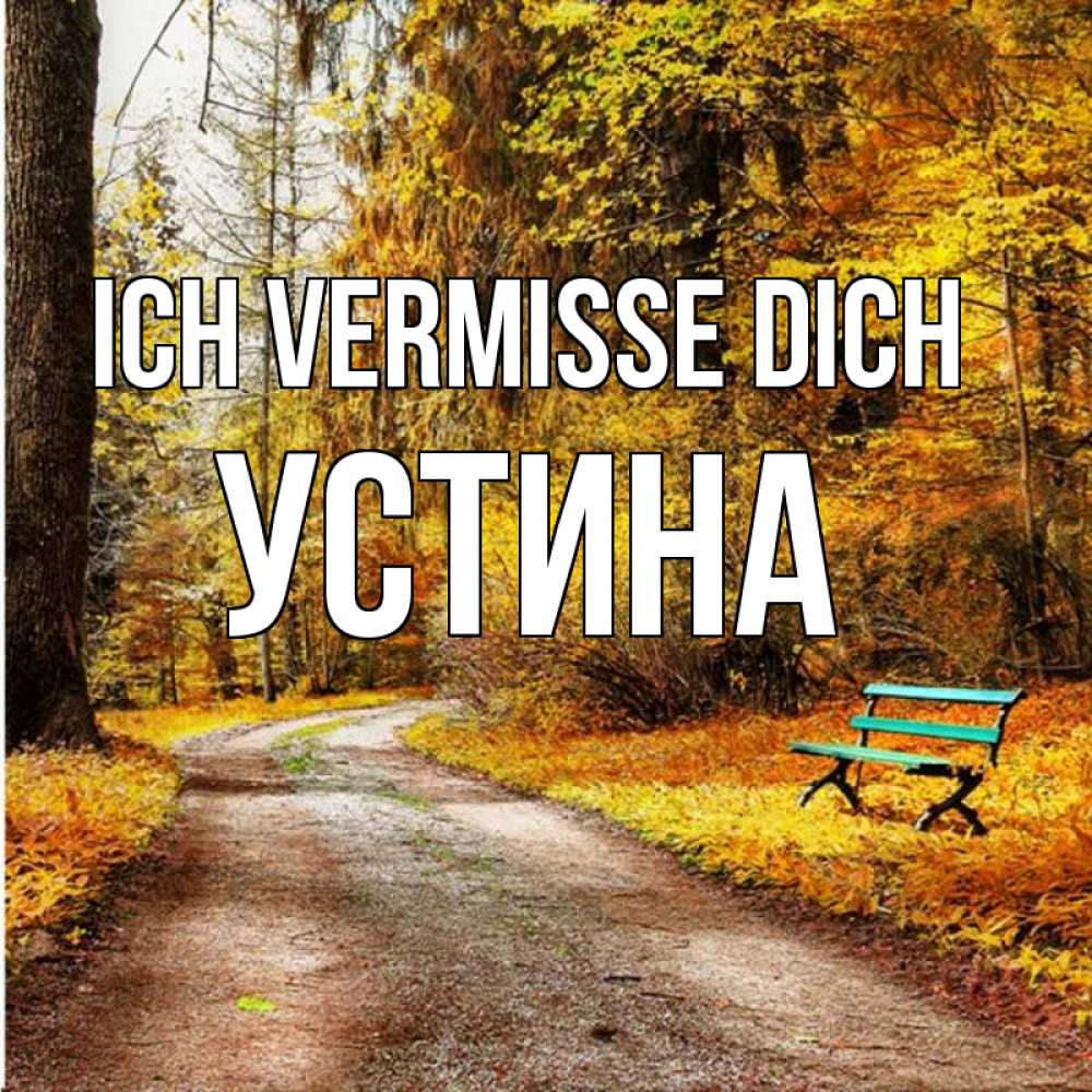 Открытка на каждый день с именем, Устина Ich vermisse dich зеленая лавочка и осенний лес Прикольная открытка с пожеланием онлайн скачать бесплатно 