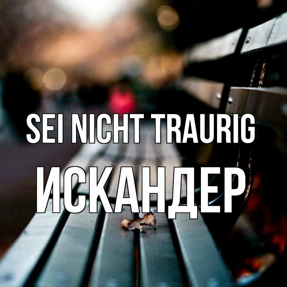 Открытка на каждый день с именем, Искандер Sei nicht traurig размытый фон Прикольная открытка с пожеланием онлайн скачать бесплатно 