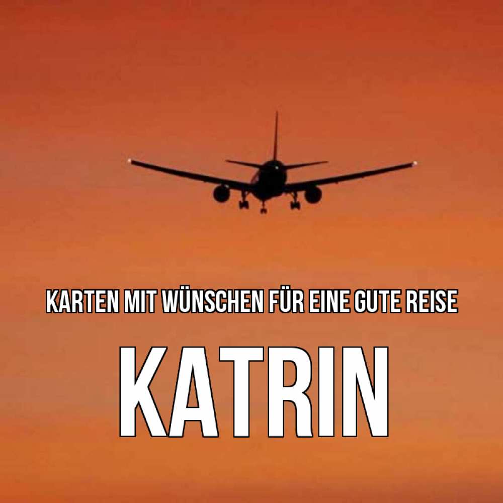 Открытка на каждый день с именем, Katrin Karten mit Wünschen für eine gute Reise силуэт самолета Прикольная открытка с пожеланием онлайн скачать бесплатно 