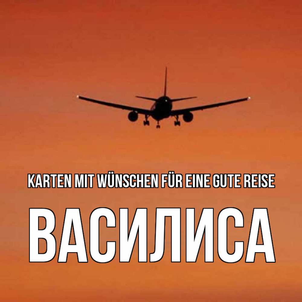 Открытка на каждый день с именем, Василиса Karten mit Wünschen für eine gute Reise силуэт самолета Прикольная открытка с пожеланием онлайн скачать бесплатно 