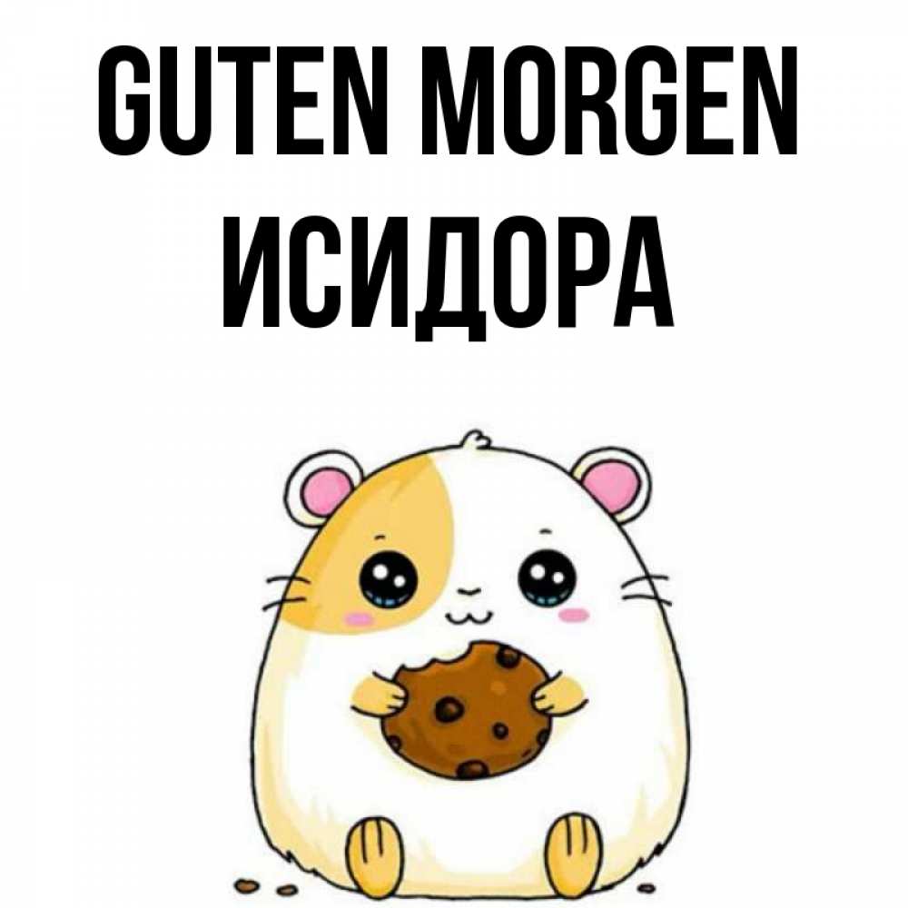 Открытка на каждый день с именем, Исидора Guten Morgen есть печеньку. Утречко Прикольная открытка с пожеланием онлайн скачать бесплатно 