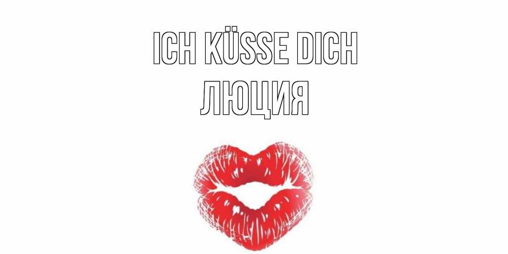 Открытка на каждый день с именем, Люция Ich küsse dich поцелуй Прикольная открытка с пожеланием онлайн скачать бесплатно 