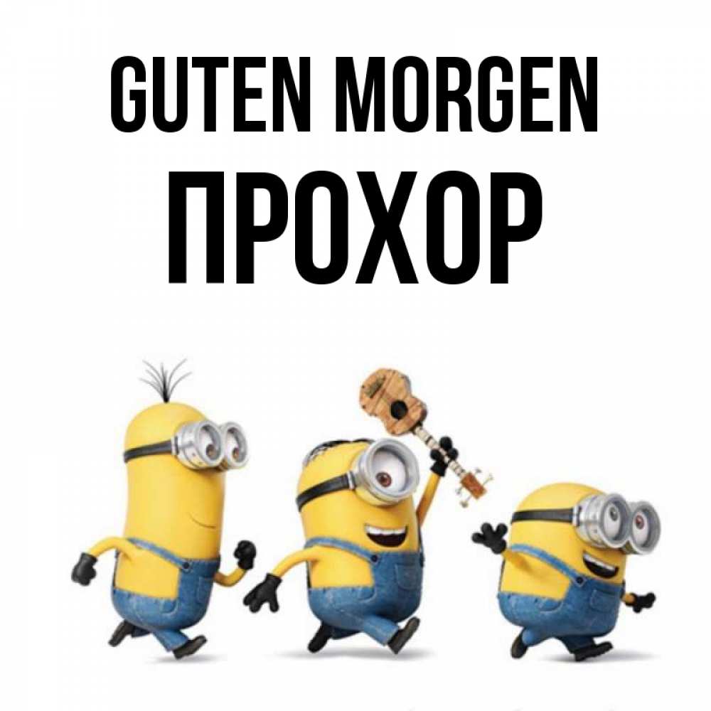 Открытка на каждый день с именем, Прохор Guten Morgen миньоны и прекрасное утро Прикольная открытка с пожеланием онлайн скачать бесплатно 