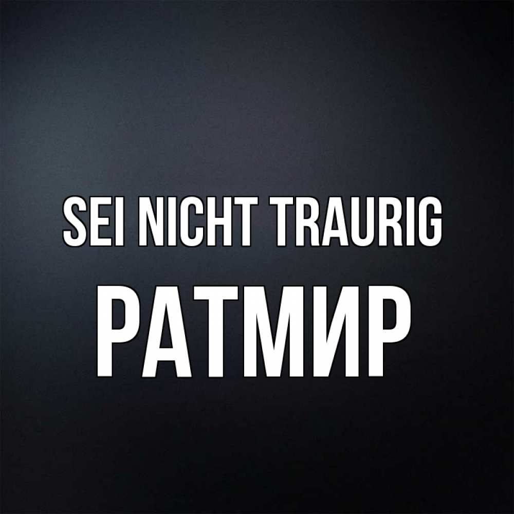 Открытка на каждый день с именем, Ратмир Sei nicht traurig Градиент серый Прикольная открытка с пожеланием онлайн скачать бесплатно 