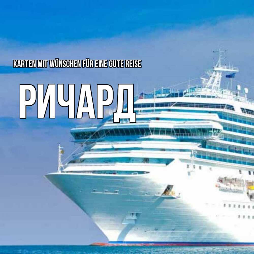 Открытка на каждый день с именем, Ричард Karten mit Wünschen für eine gute Reise огромный лайнер Прикольная открытка с пожеланием онлайн скачать бесплатно 