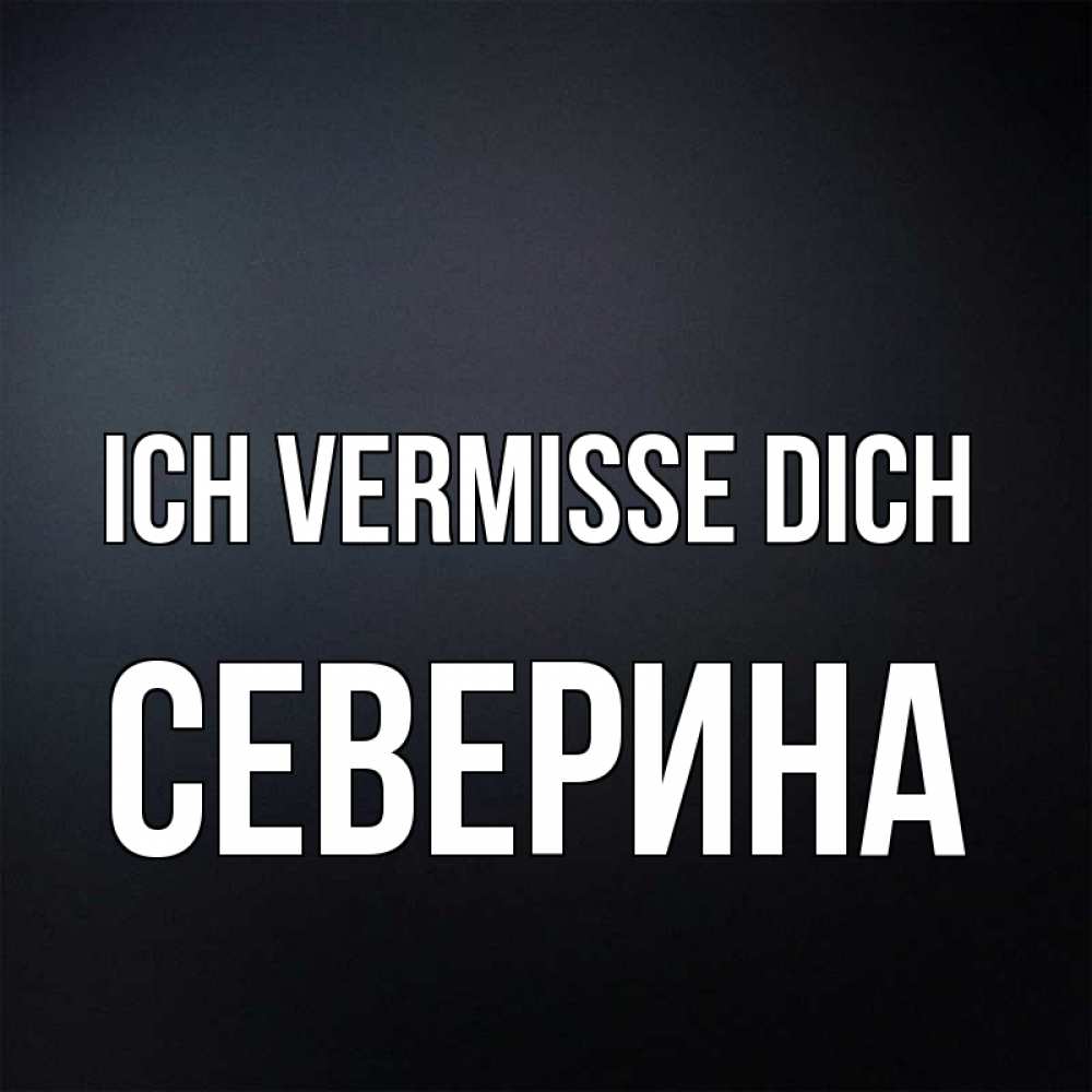 Открытка на каждый день с именем, Северина Ich vermisse dich с подписью Прикольная открытка с пожеланием онлайн скачать бесплатно 