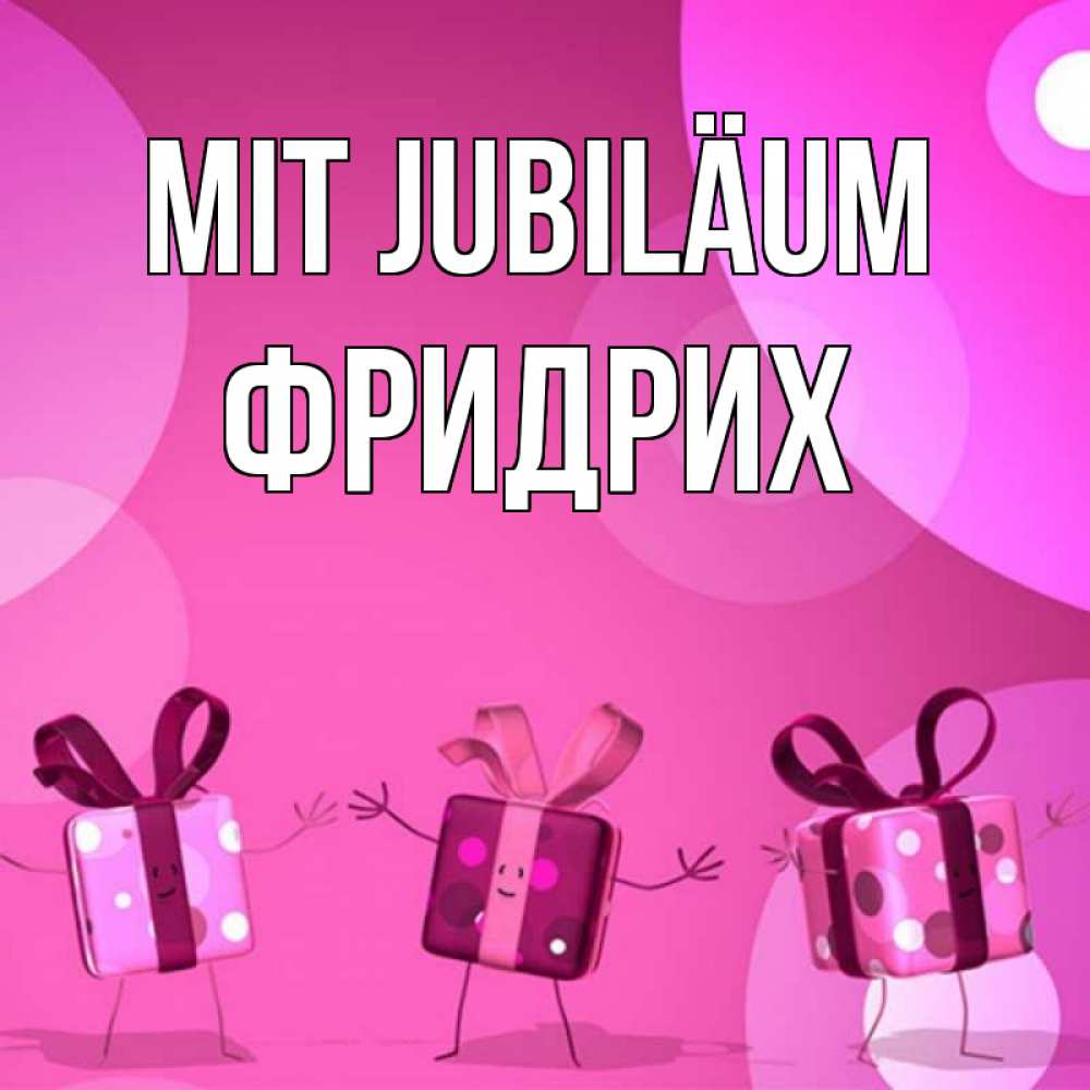 Открытка на каждый день с именем, Фридрих Mit Jubiläum подарки с ножкам Прикольная открытка с пожеланием онлайн скачать бесплатно 