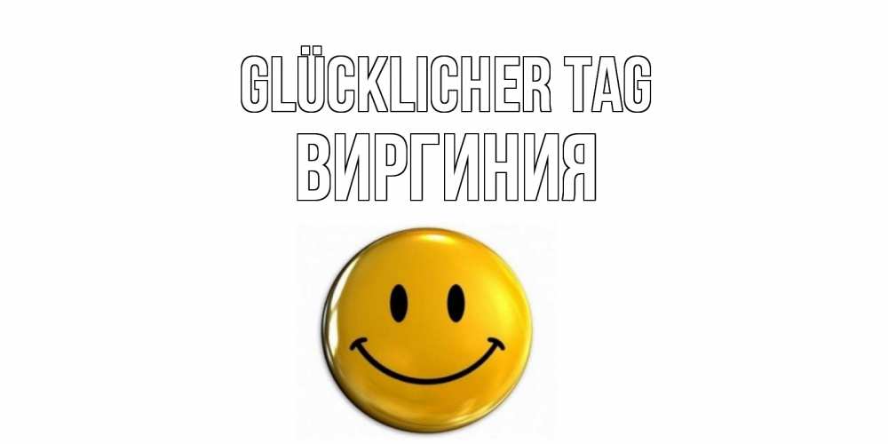 Открытка на каждый день с именем, Виргиния Glücklicher Tag отличного дня Прикольная открытка с пожеланием онлайн скачать бесплатно 
