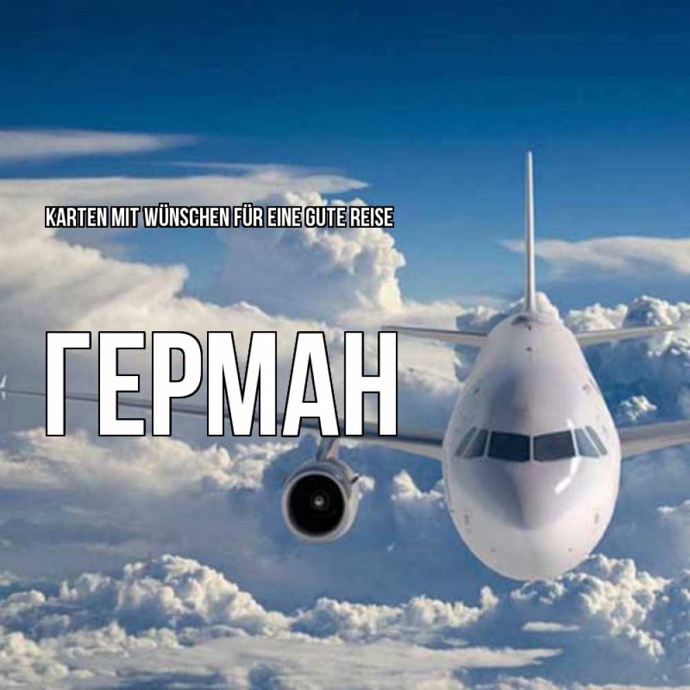 Открытка на каждый день с именем, Герман Karten mit Wünschen für eine gute Reise голубое небо и белоснежный самолет Прикольная открытка с пожеланием онлайн скачать бесплатно 