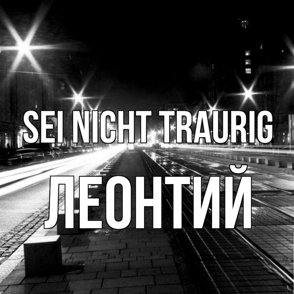 Открытка на каждый день с именем, Леонтий Sei nicht traurig ночной проспект Прикольная открытка с пожеланием онлайн скачать бесплатно 