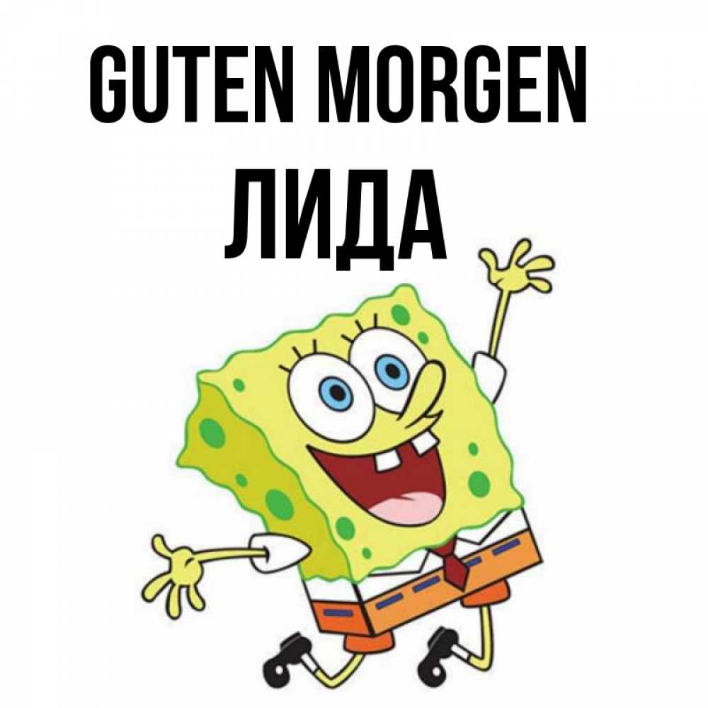 Открытка на каждый день с именем, Лида Guten Morgen улыбающийся спанч Боб Прикольная открытка с пожеланием онлайн скачать бесплатно 
