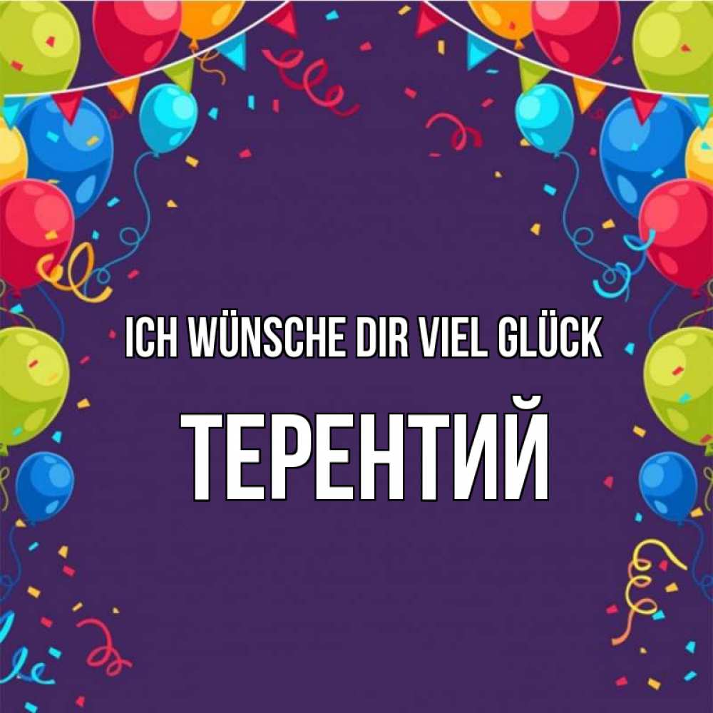 Открытка на каждый день с именем, Терентий Ich wünsche dir viel Glück шары Прикольная открытка с пожеланием онлайн скачать бесплатно 