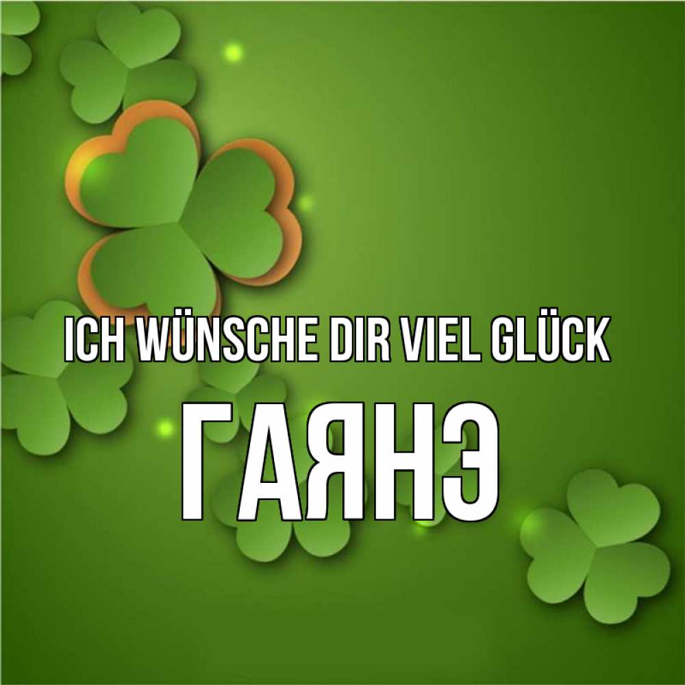 Открытка на каждый день с именем, Гаянэ Ich wünsche dir viel Glück много трехлистных листочков клевера Прикольная открытка с пожеланием онлайн скачать бесплатно 