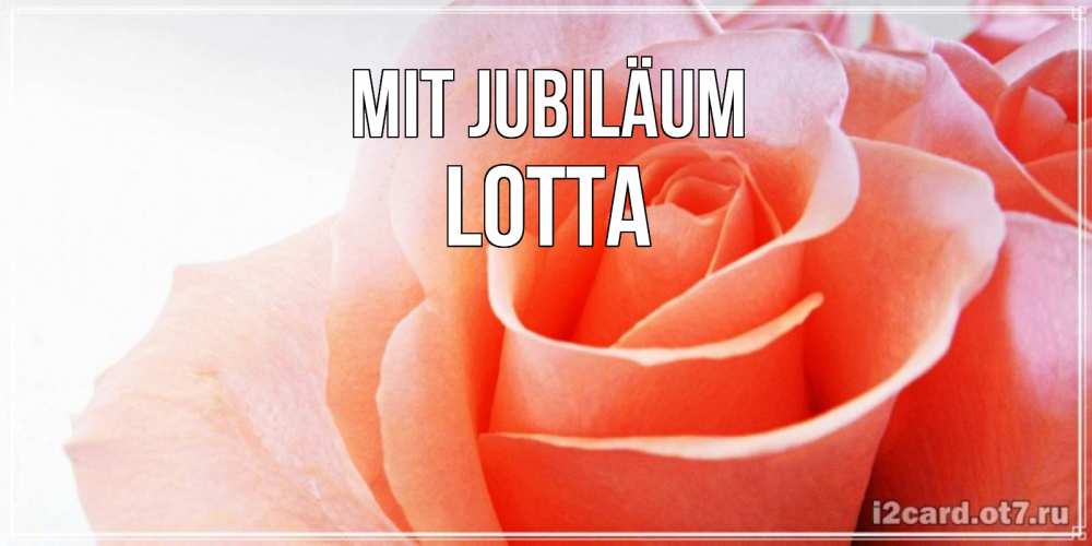 Открытка на каждый день с именем, Lotta Mit Jubiläum розы для поздравления с днем рождения Прикольная открытка с пожеланием онлайн скачать бесплатно 