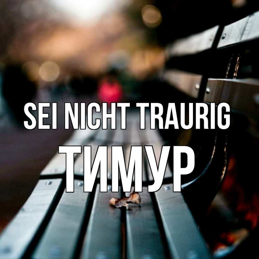 Открытка на каждый день с именем, Тимур Sei nicht traurig размытый фон Прикольная открытка с пожеланием онлайн скачать бесплатно 