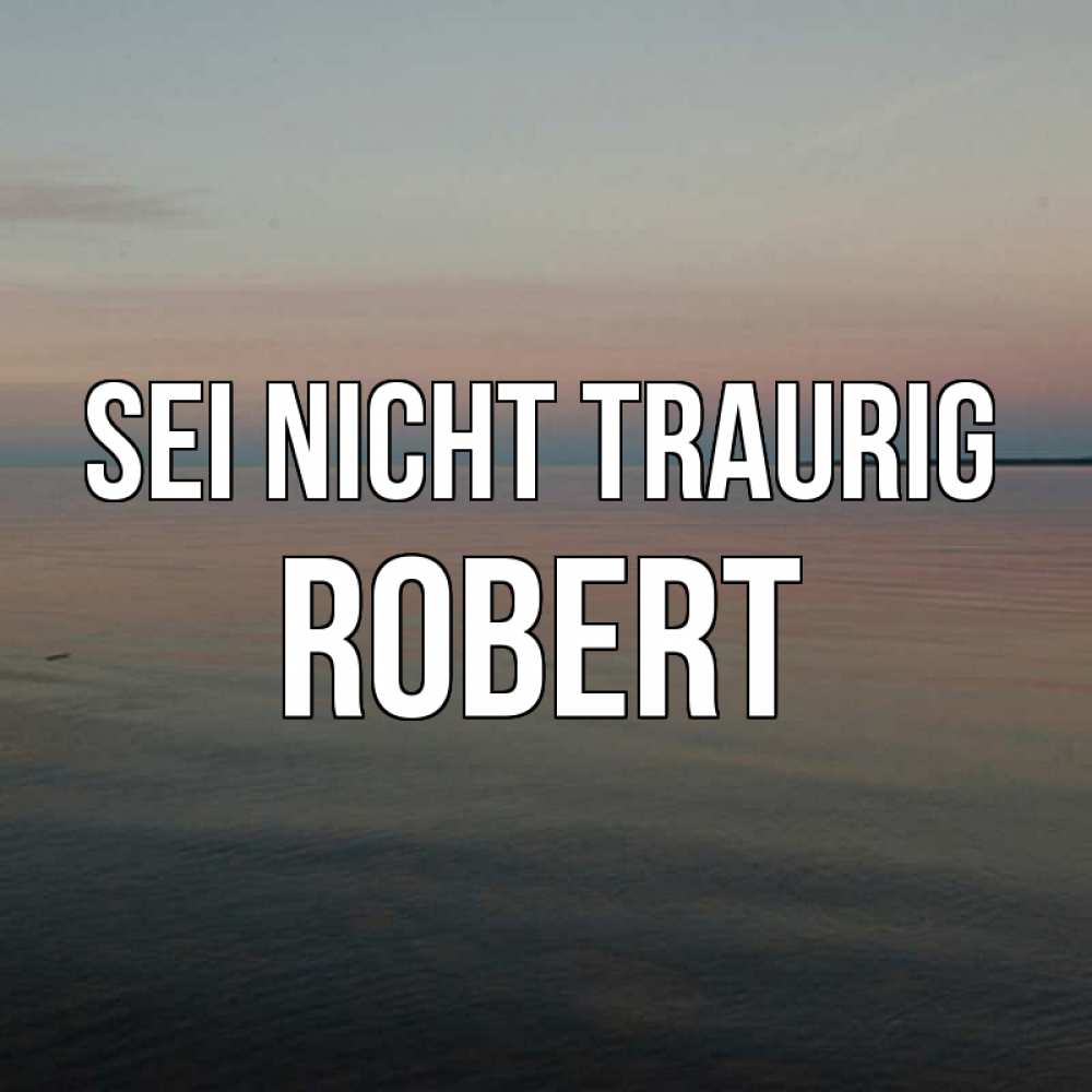 Открытка на каждый день с именем, Robert Sei nicht traurig водная гладь Прикольная открытка с пожеланием онлайн скачать бесплатно 