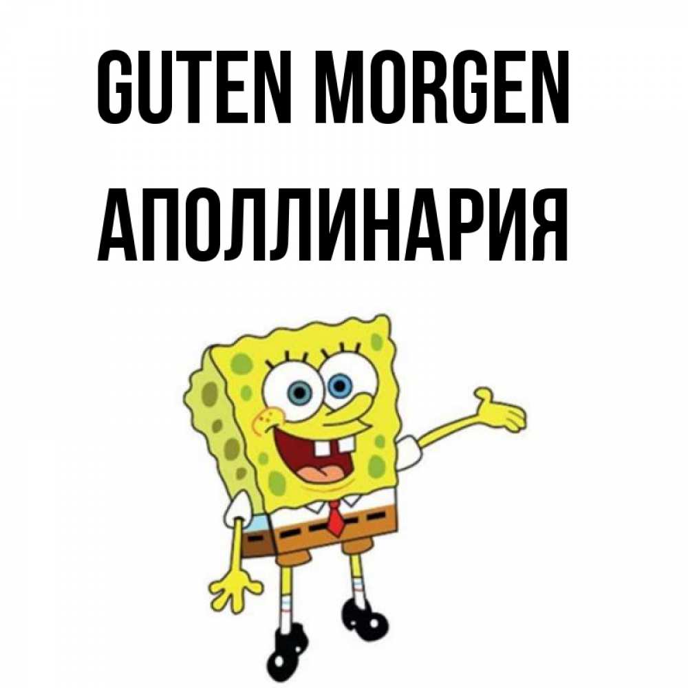 Открытка на каждый день с именем, Аполлинария Guten Morgen губка боб улыбается Прикольная открытка с пожеланием онлайн скачать бесплатно 