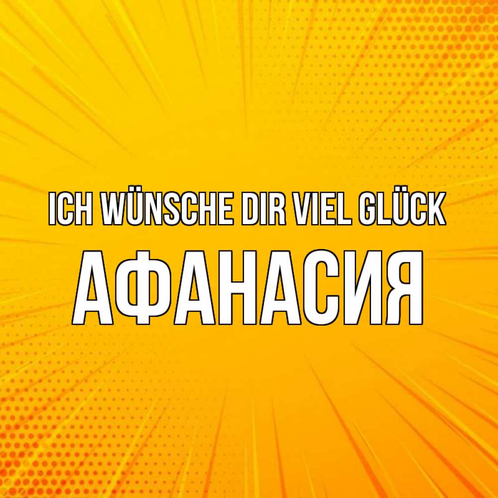 Открытка на каждый день с именем, Афанасия Ich wünsche dir viel Glück фон Прикольная открытка с пожеланием онлайн скачать бесплатно 