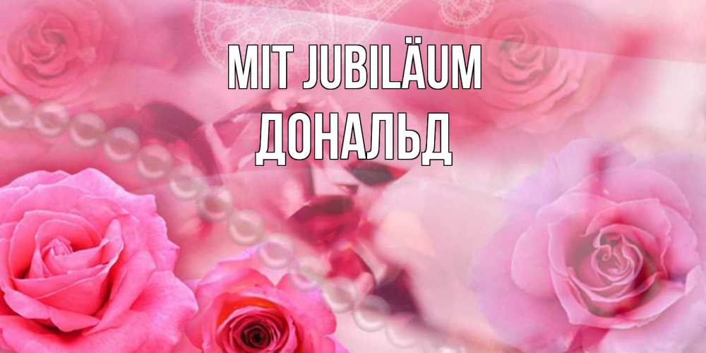 Открытка на каждый день с именем, Дональд Mit Jubiläum открытка с розами и жемчугом Прикольная открытка с пожеланием онлайн скачать бесплатно 