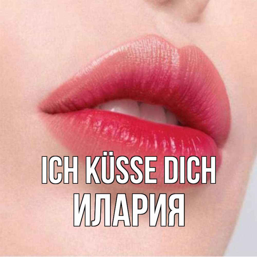 Открытка на каждый день с именем, Илария Ich küsse dich губы зубки и нежная кожа Прикольная открытка с пожеланием онлайн скачать бесплатно 