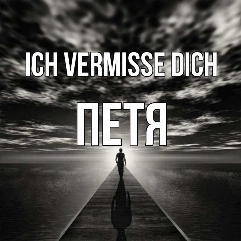 Открытка на каждый день с именем, Петя Ich vermisse dich к тебе Прикольная открытка с пожеланием онлайн скачать бесплатно 