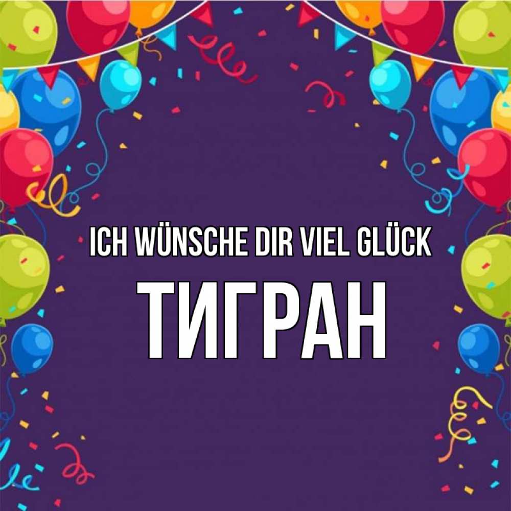 Открытка на каждый день с именем, Тигран Ich wünsche dir viel Glück шары Прикольная открытка с пожеланием онлайн скачать бесплатно 