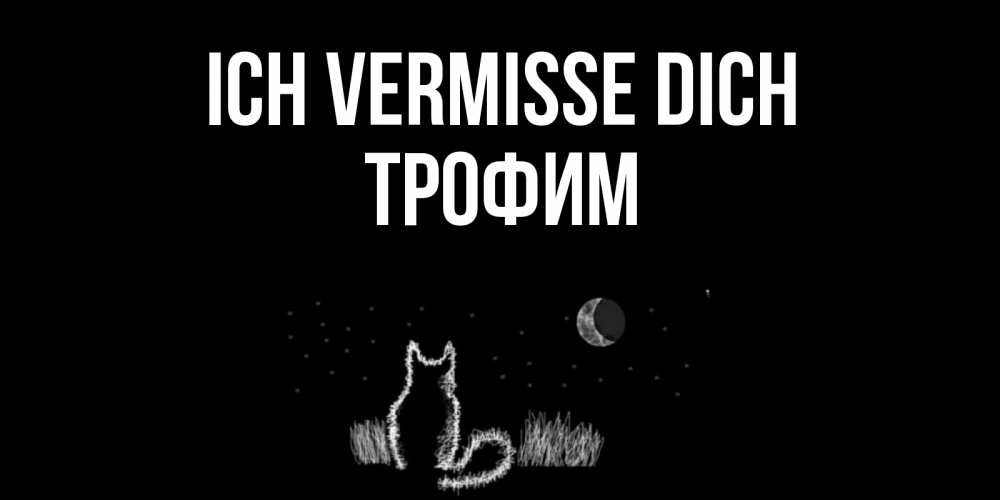 Открытка на каждый день с именем, Трофим Ich vermisse dich кот Прикольная открытка с пожеланием онлайн скачать бесплатно 
